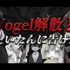 Vogel解散と告げたらふぇいたんが泣いた