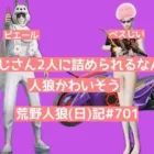 おぢ2人から詰められるゲームってなんなの？/荒野人狼(日)記#701