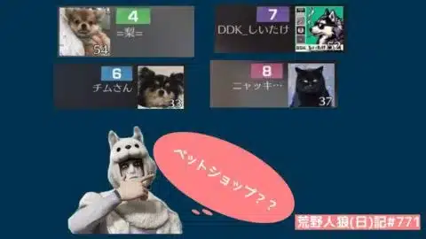 【ペットショップ】こっちはまったりしたいけど、他のメンバーがバチバチ状態/荒野人狼(日)記#771