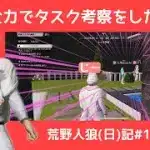 タスク考察で全力で無双しようとした結果…/荒野人狼(日)記#1065
